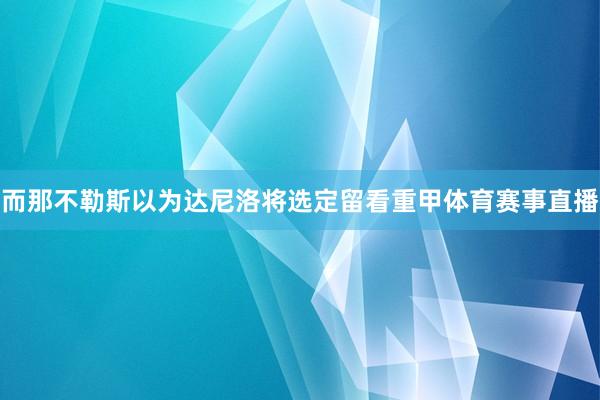 而那不勒斯以为达尼洛将选定留看重甲体育赛事直播