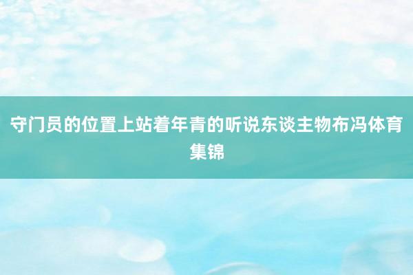 守门员的位置上站着年青的听说东谈主物布冯体育集锦