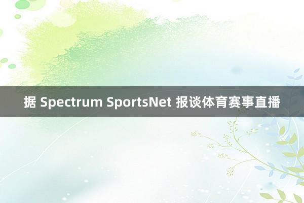 据 Spectrum SportsNet 报谈体育赛事直播