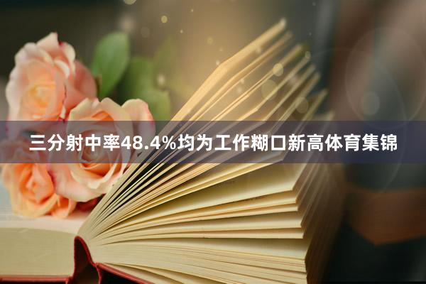 三分射中率48.4%均为工作糊口新高体育集锦