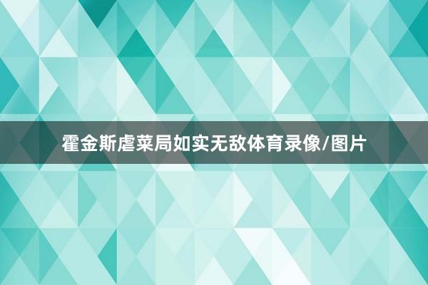 霍金斯虐菜局如实无敌体育录像/图片