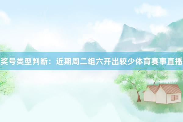 奖号类型判断：近期周二组六开出较少体育赛事直播