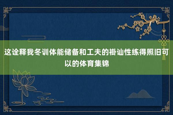 这诠释我冬训体能储备和工夫的褂讪性练得照旧可以的体育集锦