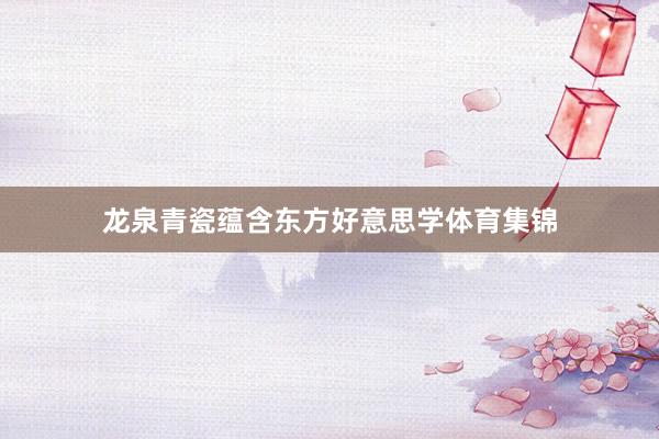 龙泉青瓷蕴含东方好意思学体育集锦