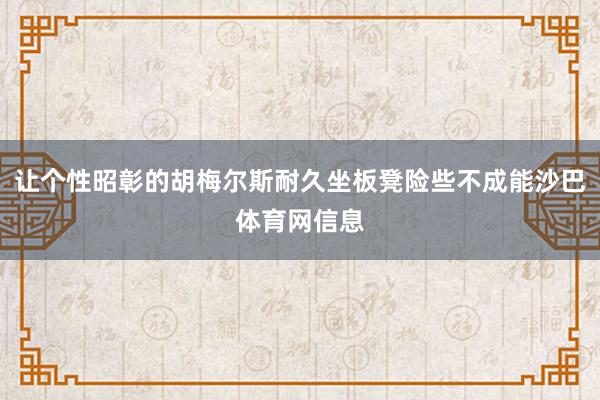 让个性昭彰的胡梅尔斯耐久坐板凳险些不成能沙巴体育网信息