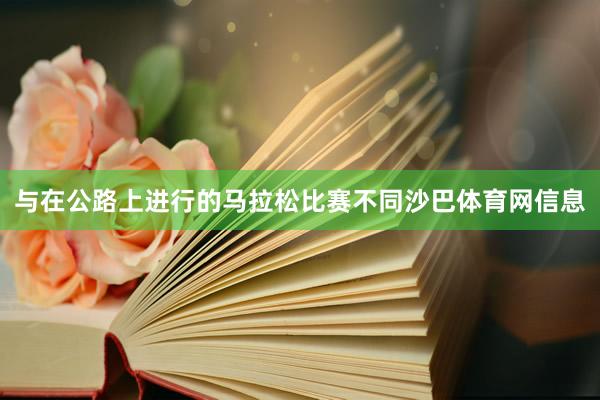 与在公路上进行的马拉松比赛不同沙巴体育网信息