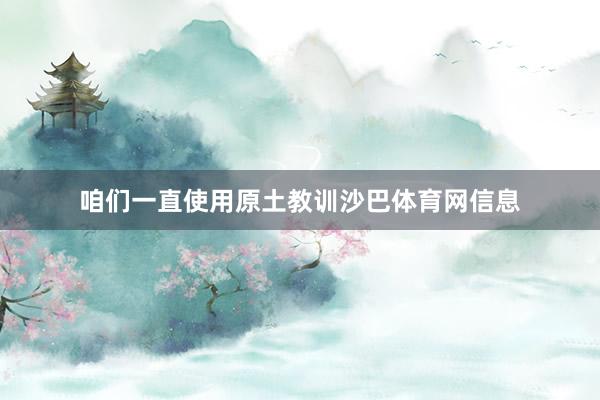 咱们一直使用原土教训沙巴体育网信息