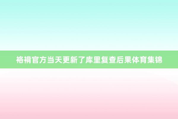 袼褙官方当天更新了库里复查后果体育集锦
